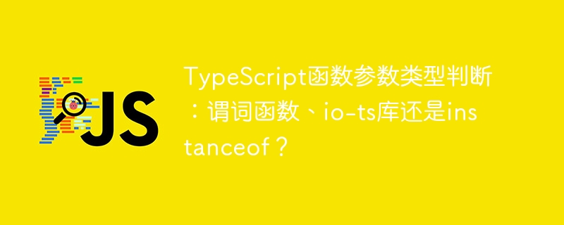 TypeScript函数参数类型判断：谓词函数、io-ts库还是instanceof？