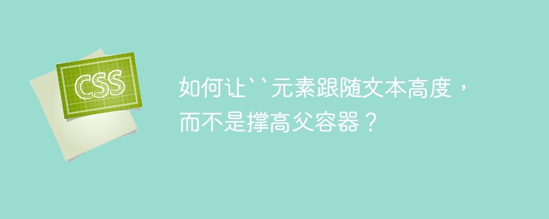 如何让``元素跟随文本高度，而不是撑高父容器？