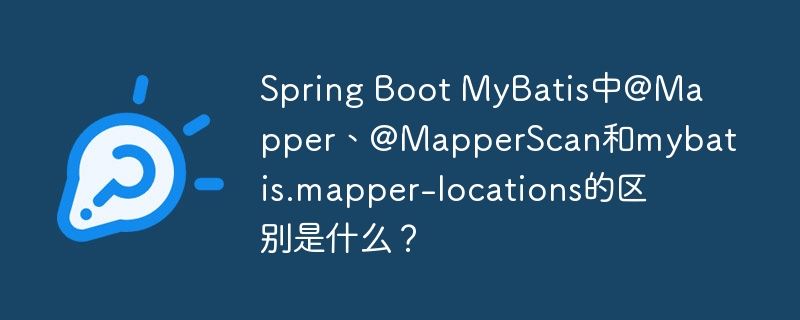 Spring Boot MyBatis中@Mapper、@MapperScan和mybatis.mapper-locations的区别是什么?