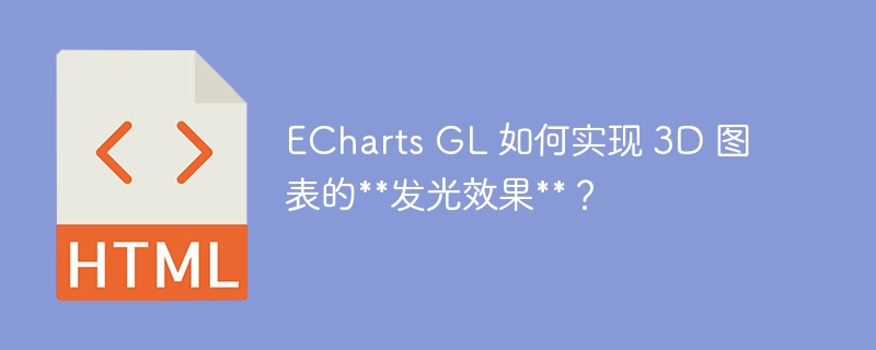 ECharts GL 如何实现 3D 图表的发光效果？ 
