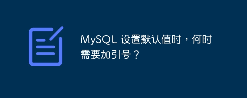 MySQL 设置默认值时，何时需要加引号？