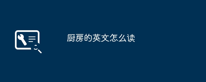 厨房的英文怎么读