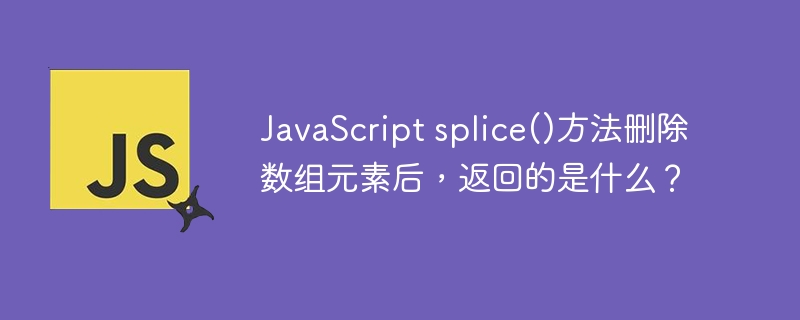 JavaScript splice()方法删除数组元素后，返回的是什么？