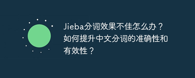 Jieba分词效果不佳怎么办?如何提升中文分词的准确性和有效性?