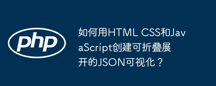 如何用HTML CSS和JavaScript创建可折叠展开的JSON可视化?