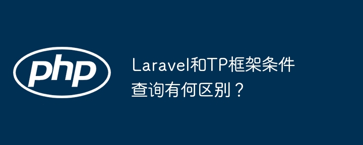 Laravel和TP框架条件查询有何区别?