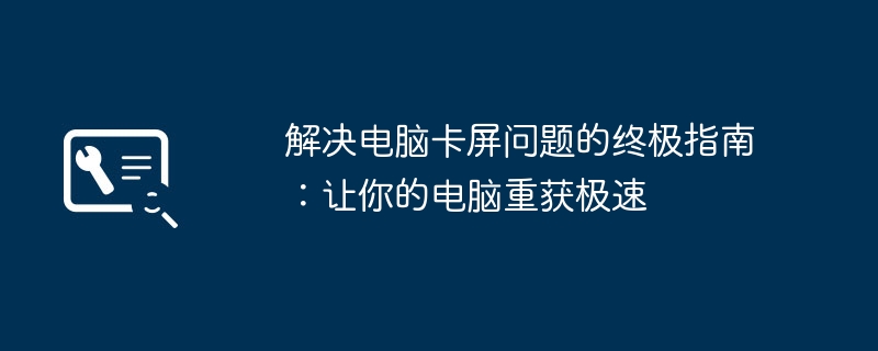 解决电脑卡屏问题的终极指南:让你的电脑重获极速