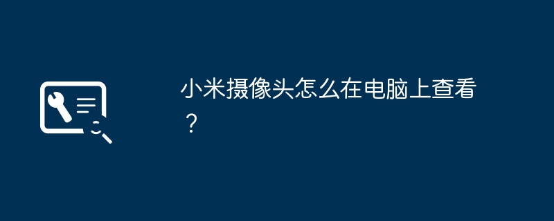 小米摄像头怎么在电脑上查看?