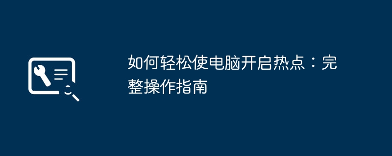 如何轻松使电脑开启热点:完整操作指南