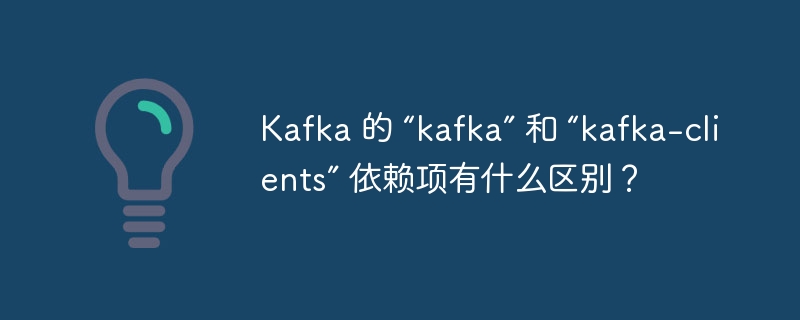 Kafka 的 “kafka” 和 “kafka-clients” 依赖项有什么区别?