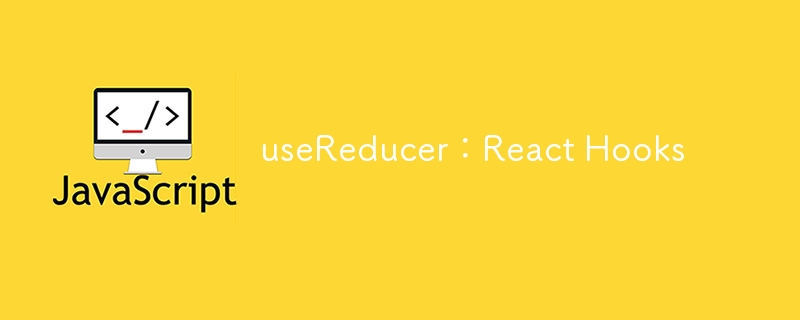 useReducer:React Hooks