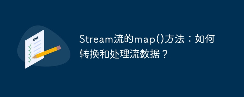 Stream流的map()方法:如何转换和处理流数据?
