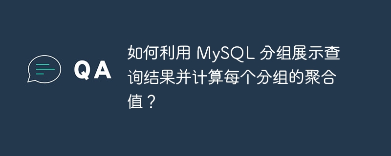 如何利用 MySQL 分组展示查询结果并计算每个分组的聚合值?