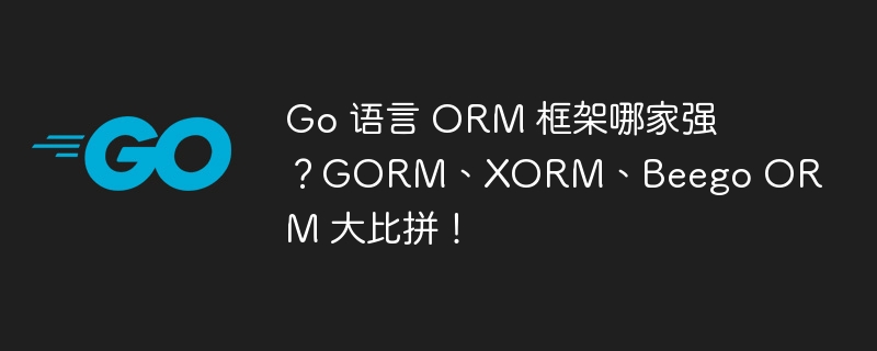 Go 语言 ORM 框架哪家强?GORM、XORM、Beego ORM 大比拼!