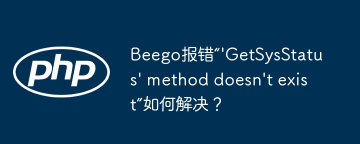 Beego报错“'GetSysStatus' method doesn't exist”如何解决?