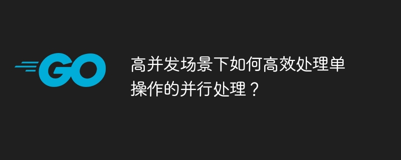 高并发场景下如何高效处理单操作的并行处理？