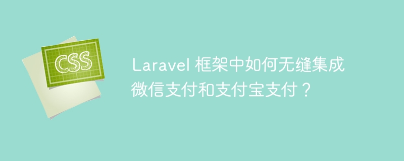 Laravel 框架中如何无缝集成微信支付和支付宝支付?