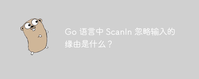 Go 语言中 Scanln 忽略输入的缘由是什么?