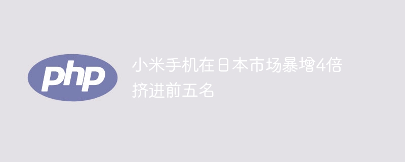 小米手机在日本市场暴增4倍 挤进前五名