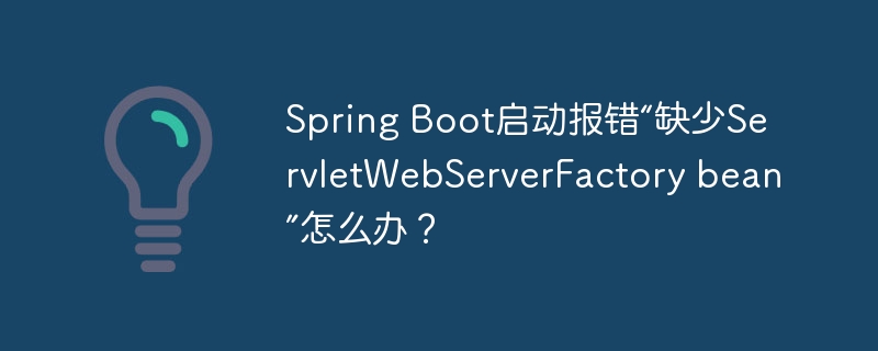 Spring Boot启动报错“缺少ServletWebServerFactory bean”怎么办?