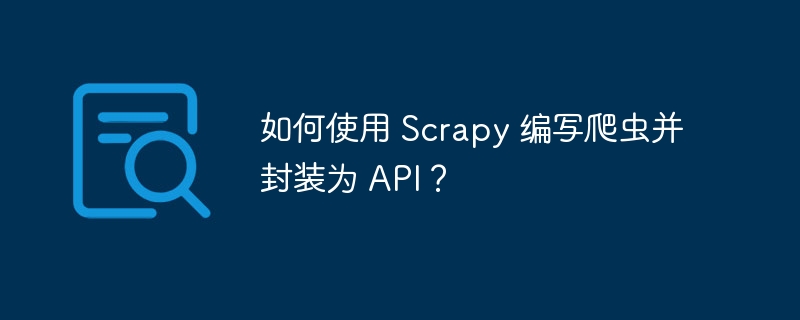 如何使用 Scrapy 编写爬虫并封装为 API?