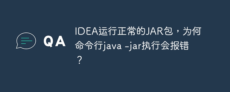 IDEA运行正常的JAR包,为何命令行java -jar执行会报错?