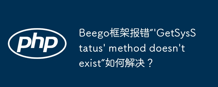 Beego框架报错“'GetSysStatus' method doesn't exist”如何解决?