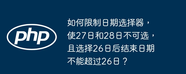 如何限制日期选择器,使27日和28日不可选,且选择26日后结束日期不能超过26日?