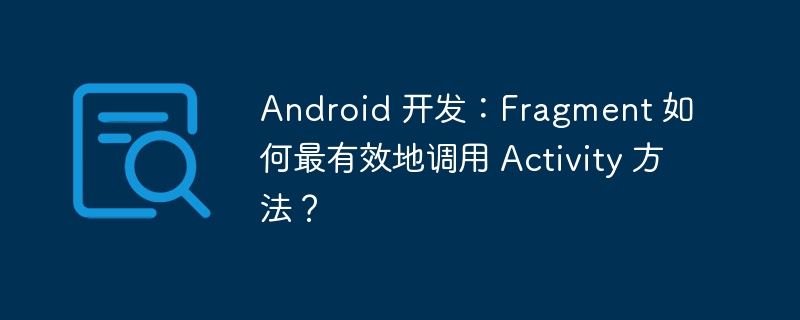 Android 开发：Fragment 如何最有效地调用 Activity 方法？