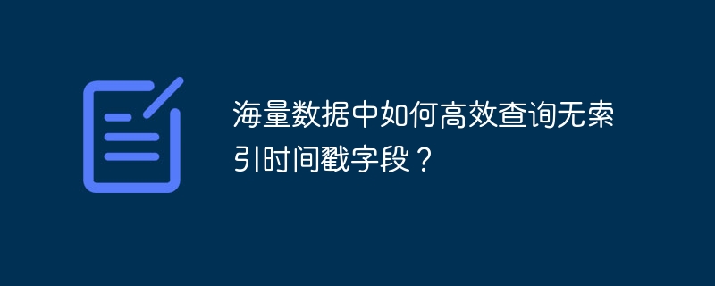 海量数据中如何高效查询无索引时间戳字段?