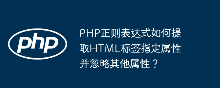 PHP正则表达式如何提取HTML标签指定属性并忽略其他属性?