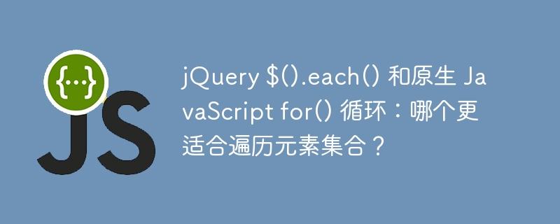 jQuery $().each() 和原生 JavaScript for() 循环:哪个更适合遍历元素集合?
