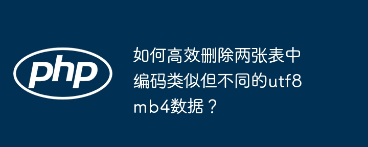 如何高效删除两张表中编码类似但不同的utf8mb4数据?