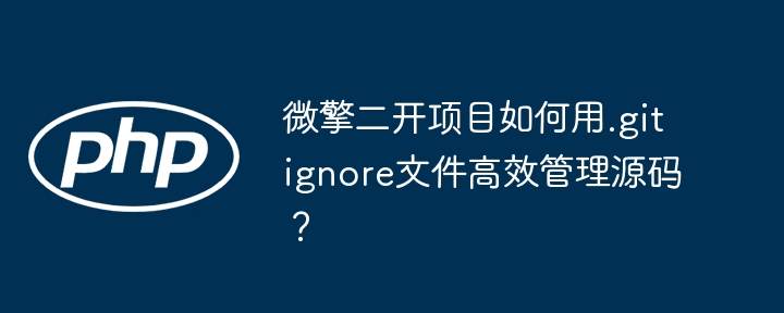 微擎二开项目如何用.gitignore文件高效管理源码?