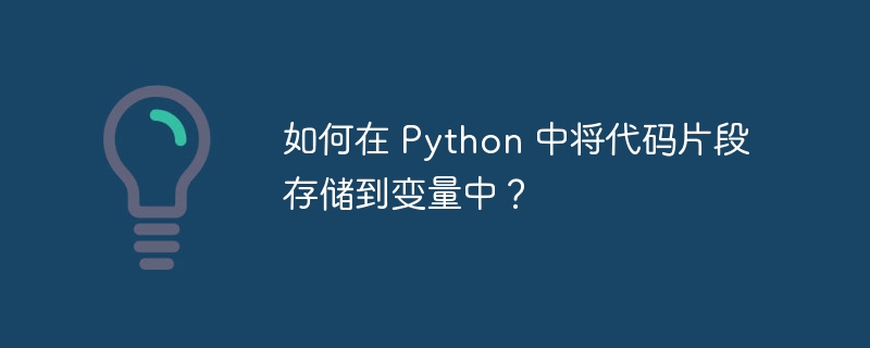 如何在 Python 中将代码片段存储到变量中?