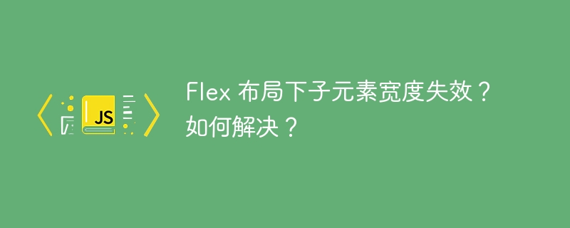 Flex 布局下子元素宽度失效?如何解决?