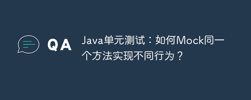 Java单元测试:如何Mock同一个方法实现不同行为?