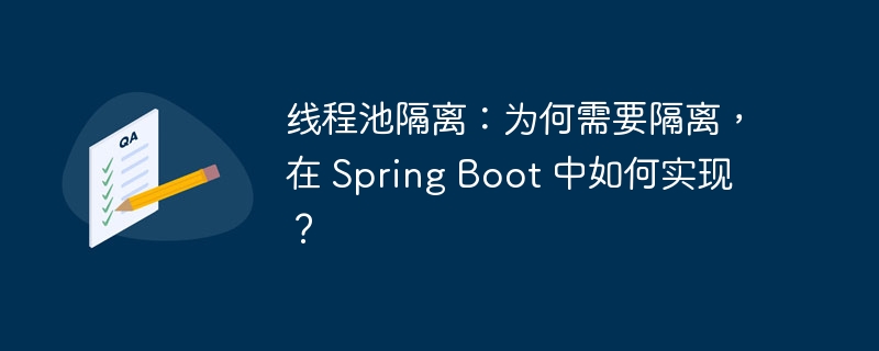线程池隔离:为何需要隔离,在 Spring Boot 中如何实现?