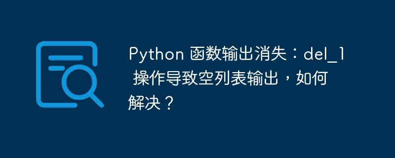Python 函数输出消失:del_1 操作导致空列表输出,如何解决?
