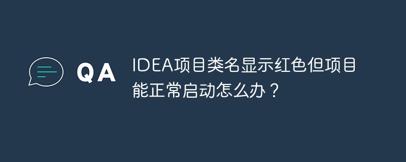 IDEA项目类名显示红色但项目能正常启动怎么办?