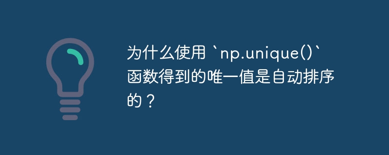 为什么使用 `np.unique()` 函数得到的唯一值是自动排序的?