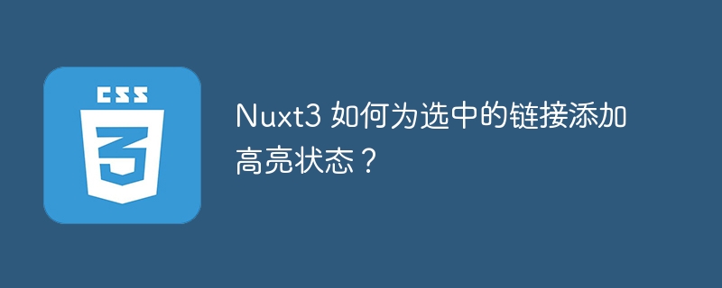 Nuxt3 如何为选中的链接添加高亮状态?
