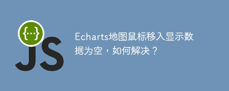 Echarts地图鼠标移入显示数据为空,如何解决?