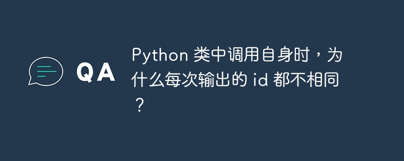 Python 类中调用自身时,为什么每次输出的 id 都不相同?