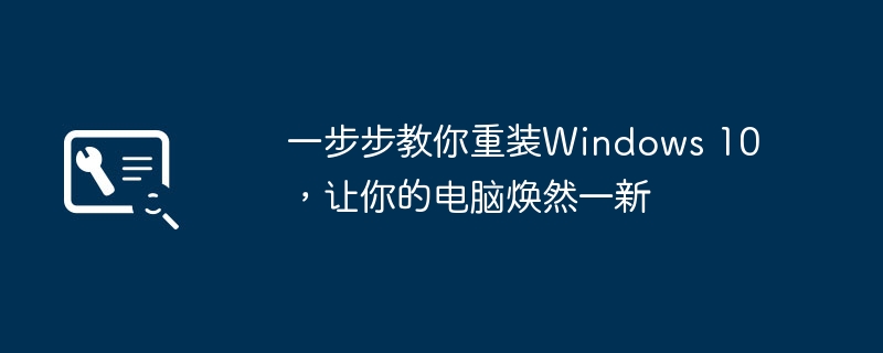 一步步教你重装Windows 10,让你的电脑焕然一新