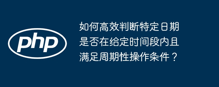 如何高效判断特定日期是否在给定时间段内且满足周期性操作条件?