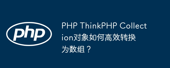 PHP ThinkPHP Collection对象如何高效转换为数组?