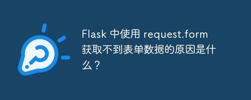 Flask 中使用 request.form 获取不到表单数据的原因是什么?