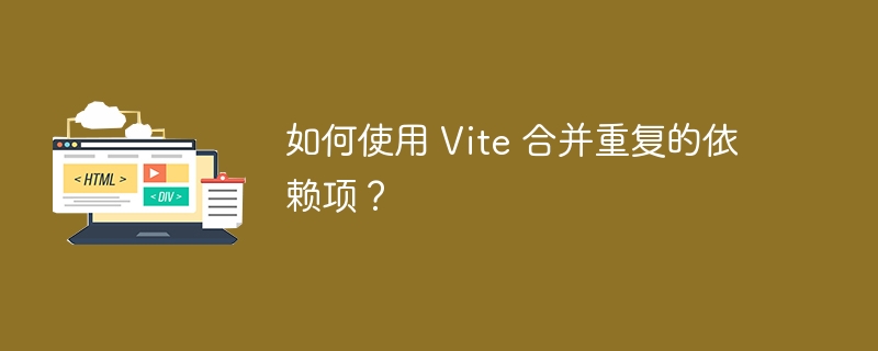 如何使用 Vite 合并重复的依赖项?