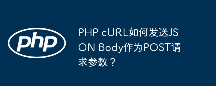 PHP cURL如何发送JSON Body作为POST请求参数?